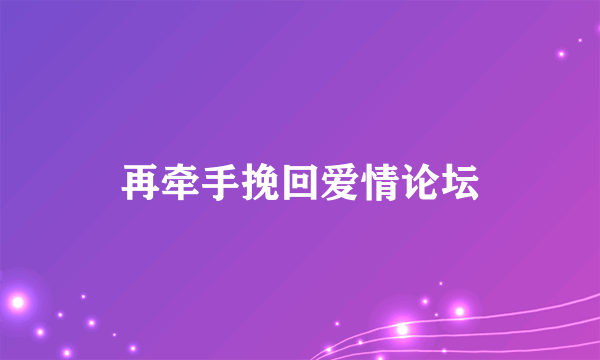 再牵手挽回爱情论坛