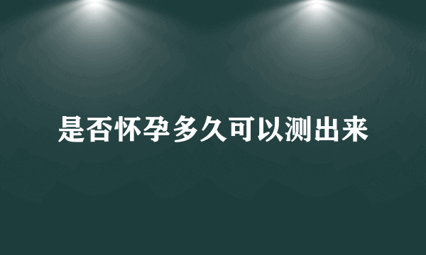 是否怀孕多久可以测出来