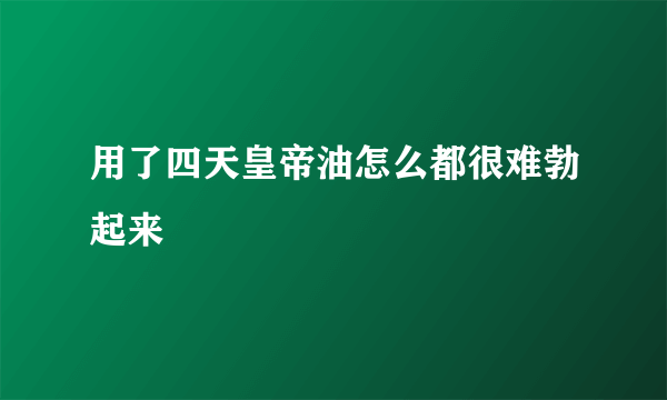 用了四天皇帝油怎么都很难勃起来