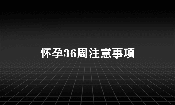 怀孕36周注意事项