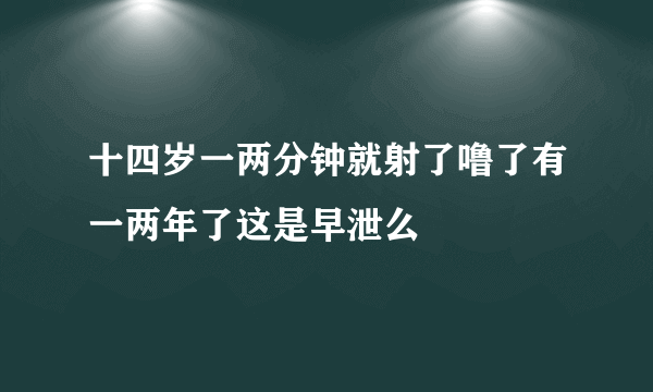 十四岁一两分钟就射了噜了有一两年了这是早泄么