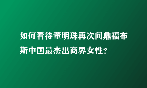 如何看待董明珠再次问鼎福布斯中国最杰出商界女性？