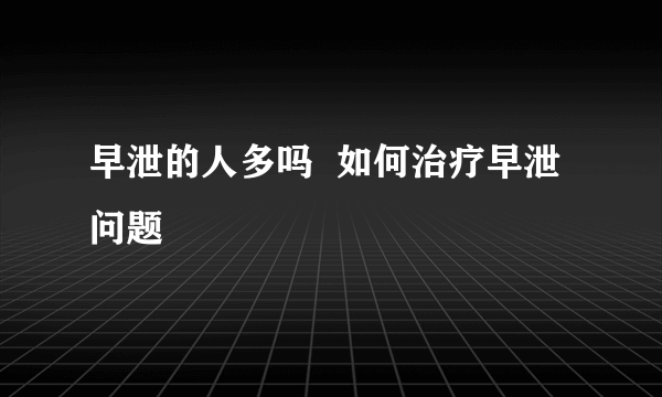 早泄的人多吗  如何治疗早泄问题