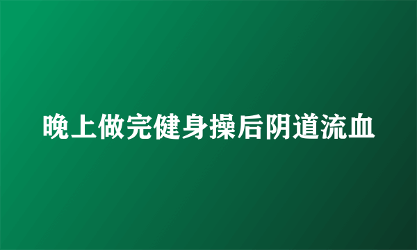 晚上做完健身操后阴道流血