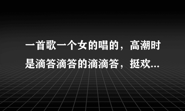 一首歌一个女的唱的，高潮时是滴答滴答的滴滴答，挺欢快的，歌名叫什么？