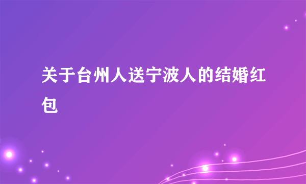 关于台州人送宁波人的结婚红包