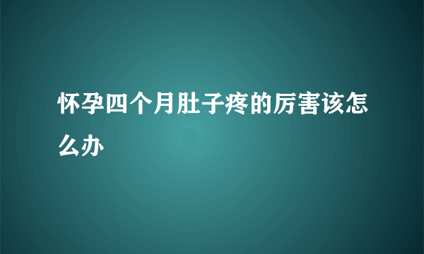 怀孕四个月肚子疼的厉害该怎么办