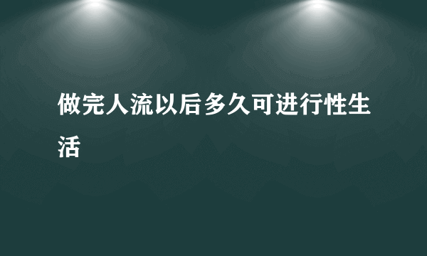 做完人流以后多久可进行性生活