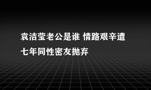 袁洁莹老公是谁 情路艰辛遭七年同性密友抛弃