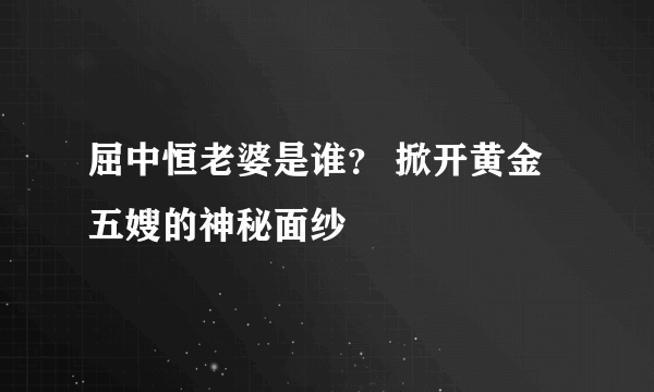 屈中恒老婆是谁？ 掀开黄金五嫂的神秘面纱