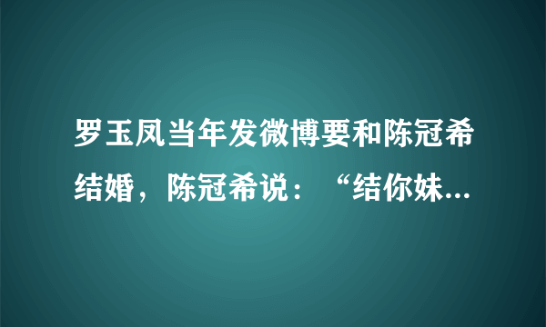 罗玉凤当年发微博要和陈冠希结婚，陈冠希说：“结你妹！擦”！这件事是真的吗？能不能给点当时的对话？？