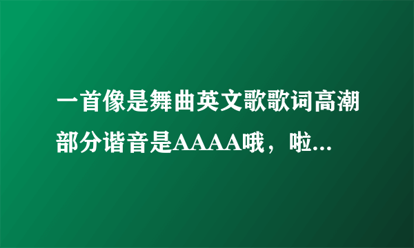 一首像是舞曲英文歌歌词高潮部分谐音是AAAA哦，啦啦啦啦啦