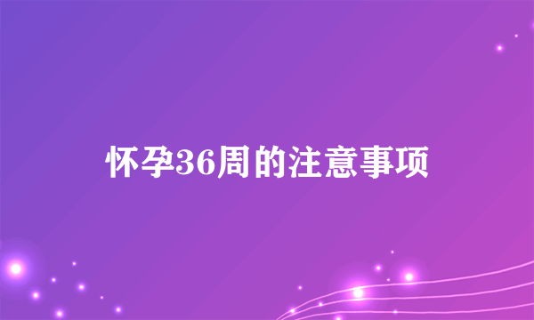 怀孕36周的注意事项