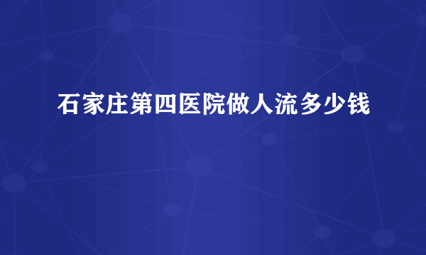 石家庄第四医院做人流多少钱