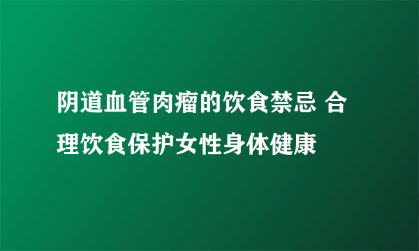 阴道血管肉瘤的饮食禁忌 合理饮食保护女性身体健康