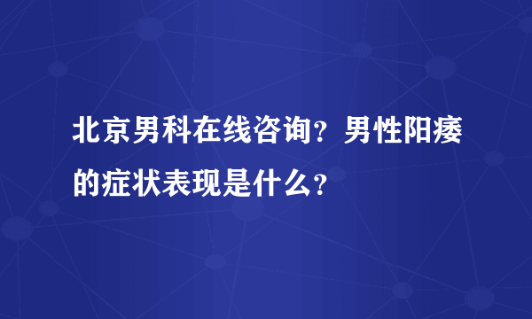 北京男科在线咨询？男性阳痿的症状表现是什么？