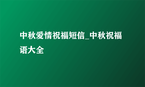 中秋爱情祝福短信_中秋祝福语大全