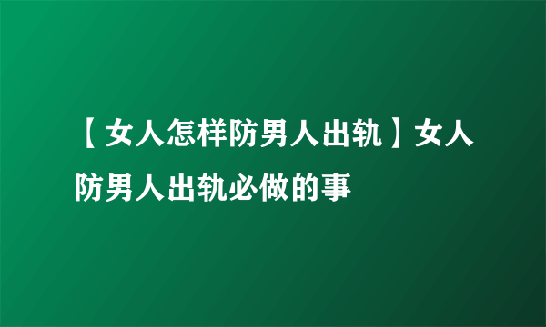 【女人怎样防男人出轨】女人防男人出轨必做的事