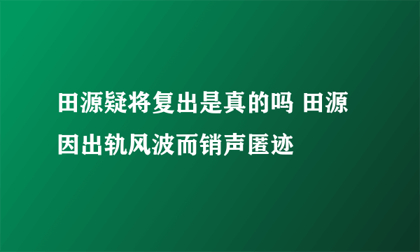 田源疑将复出是真的吗 田源因出轨风波而销声匿迹