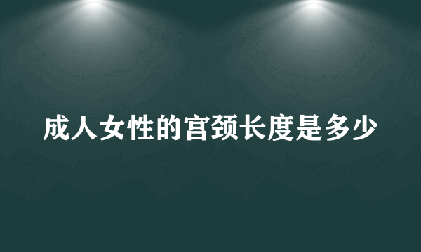 成人女性的宫颈长度是多少