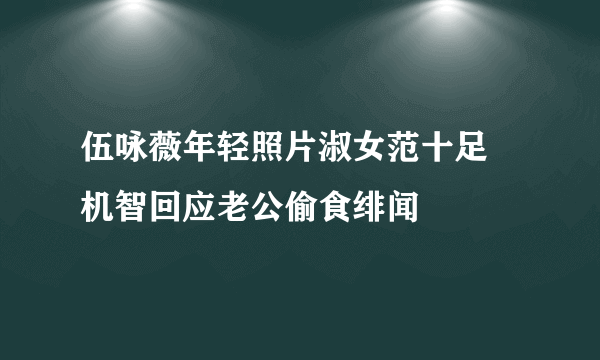 伍咏薇年轻照片淑女范十足 机智回应老公偷食绯闻