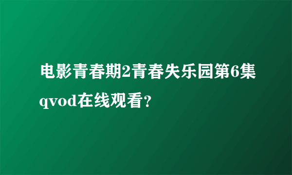 电影青春期2青春失乐园第6集qvod在线观看？