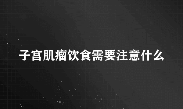 子宫肌瘤饮食需要注意什么