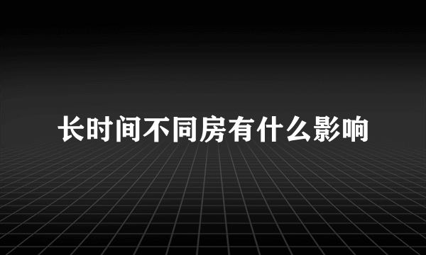 长时间不同房有什么影响