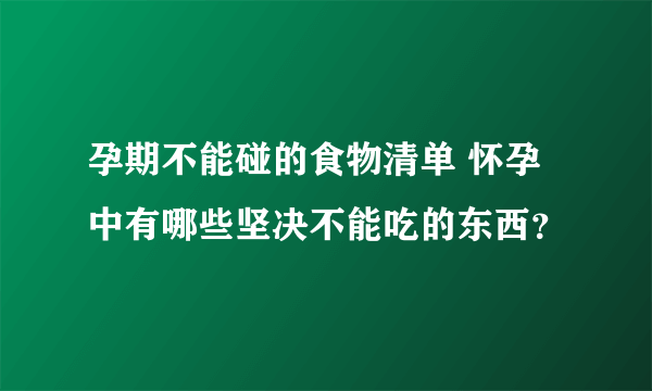 孕期不能碰的食物清单 怀孕中有哪些坚决不能吃的东西？