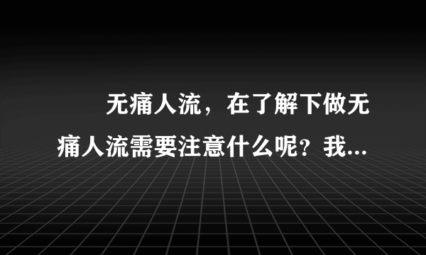 龍巖无痛人流，在了解下做无痛人流需要注意什么呢？我...