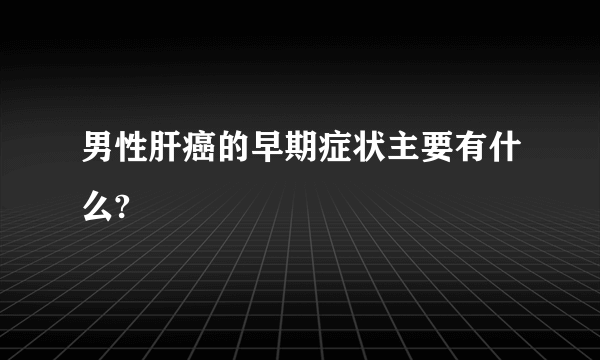 男性肝癌的早期症状主要有什么?