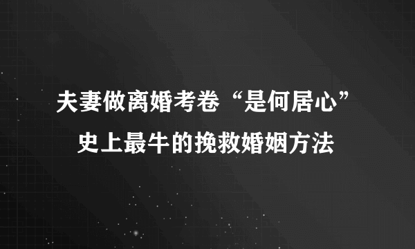 夫妻做离婚考卷“是何居心”   史上最牛的挽救婚姻方法