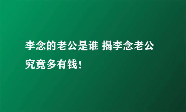 李念的老公是谁 揭李念老公究竟多有钱！