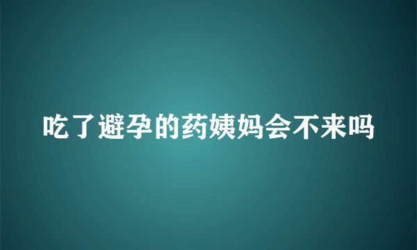 吃了避孕的药姨妈会不来吗