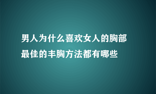 男人为什么喜欢女人的胸部 最佳的丰胸方法都有哪些