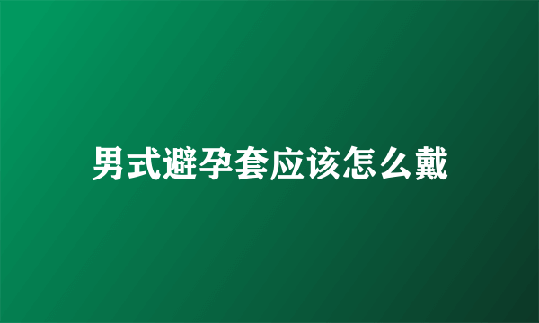 男式避孕套应该怎么戴