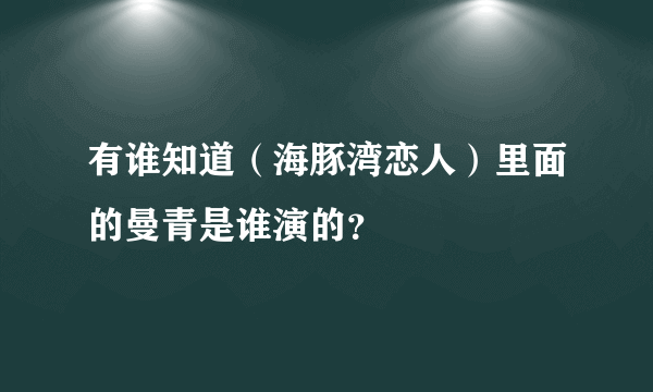 有谁知道（海豚湾恋人）里面的曼青是谁演的？