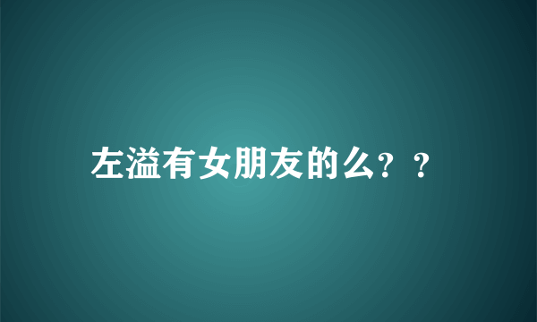 左溢有女朋友的么？？