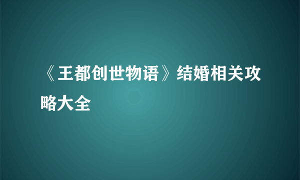 《王都创世物语》结婚相关攻略大全