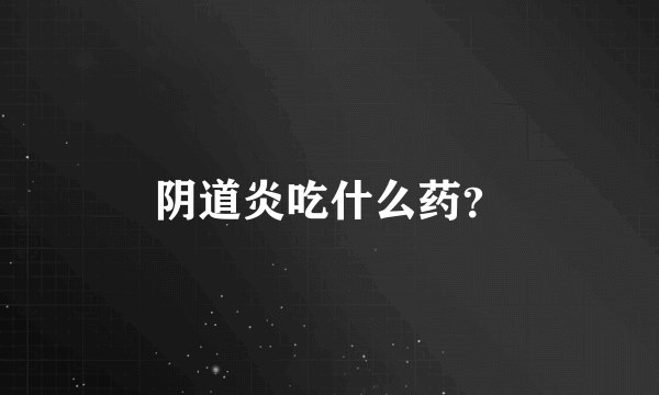 阴道炎吃什么药？