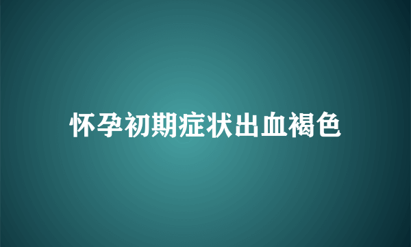 怀孕初期症状出血褐色