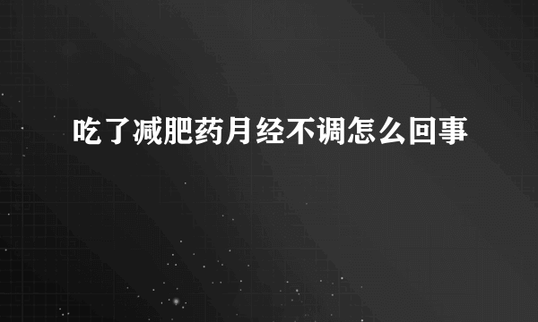 吃了减肥药月经不调怎么回事