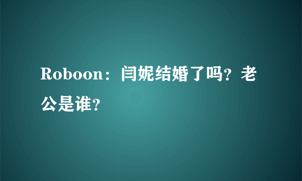 Roboon：闫妮结婚了吗？老公是谁？