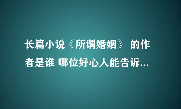 长篇小说《所谓婚姻》 的作者是谁 哪位好心人能告诉我 谢谢！