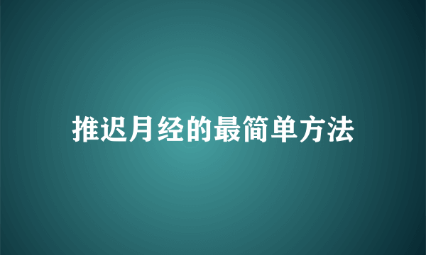 推迟月经的最简单方法