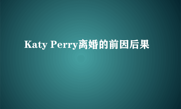 Katy Perry离婚的前因后果