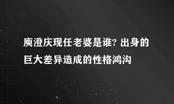 庾澄庆现任老婆是谁? 出身的巨大差异造成的性格鸿沟