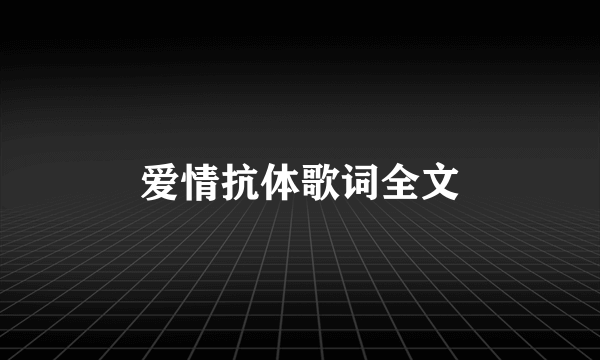 爱情抗体歌词全文