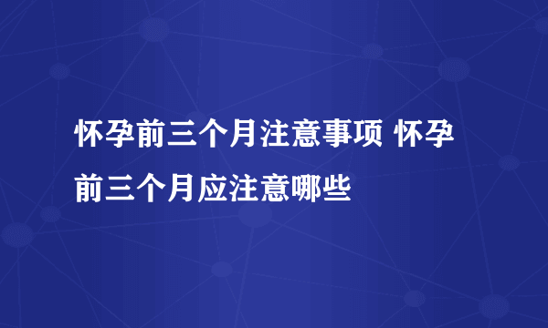 怀孕前三个月注意事项 怀孕前三个月应注意哪些