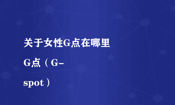 关于女性G点在哪里
G点（G-spot）